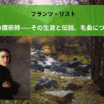 フランツ・リスト|ピアノの魔術師——その生涯と伝説、名曲について紹介