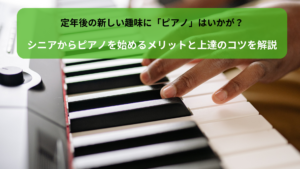 定年後の新しい趣味に「ピアノ」はいかが？シニアからピアノを始めるメリットと上達のコツを解説