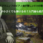 ラフマニノフのピアノ曲が難しい5つの理由｜手が小さくても弾けるの？入門曲も紹介