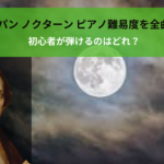 ショパン ノクターン ピアノ難易度を全曲解説｜初心者が弾けるのはどれ？